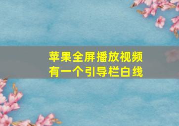 苹果全屏播放视频有一个引导栏白线