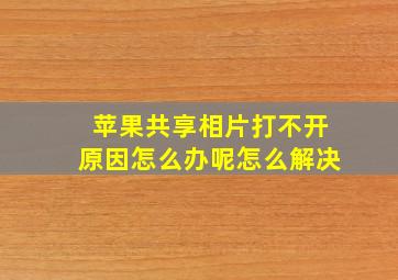 苹果共享相片打不开原因怎么办呢怎么解决