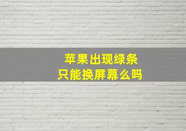 苹果出现绿条只能换屏幕么吗