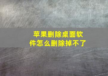 苹果删除桌面软件怎么删除掉不了