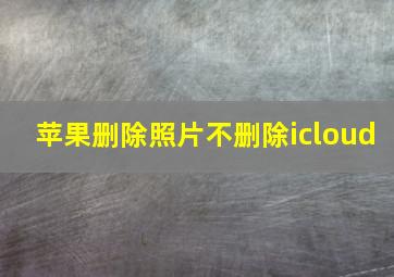 苹果删除照片不删除icloud