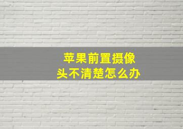 苹果前置摄像头不清楚怎么办