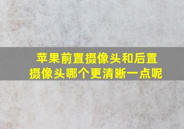 苹果前置摄像头和后置摄像头哪个更清晰一点呢