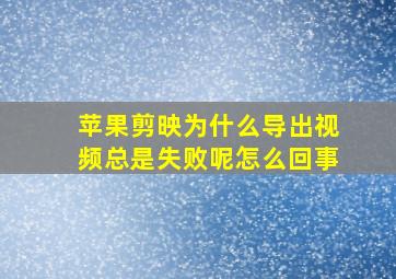 苹果剪映为什么导出视频总是失败呢怎么回事