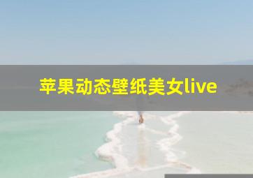 苹果动态壁纸美女live