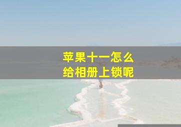 苹果十一怎么给相册上锁呢