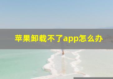 苹果卸载不了app怎么办