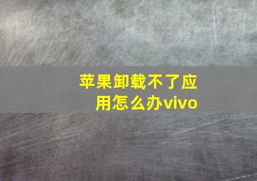 苹果卸载不了应用怎么办vivo