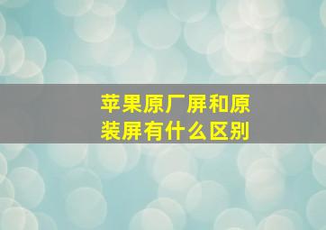 苹果原厂屏和原装屏有什么区别