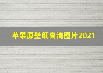 苹果原壁纸高清图片2021