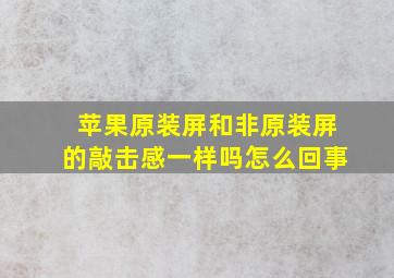 苹果原装屏和非原装屏的敲击感一样吗怎么回事