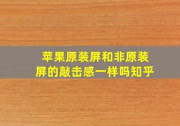 苹果原装屏和非原装屏的敲击感一样吗知乎