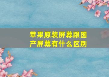 苹果原装屏幕跟国产屏幕有什么区别