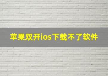 苹果双开ios下载不了软件