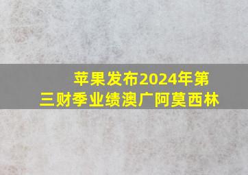 苹果发布2024年第三财季业绩澳广阿莫西林