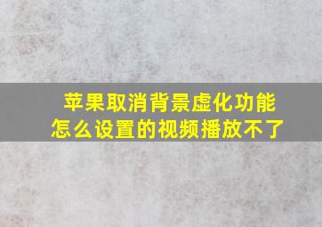 苹果取消背景虚化功能怎么设置的视频播放不了