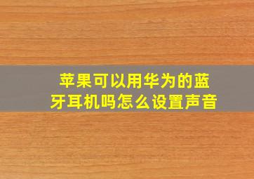 苹果可以用华为的蓝牙耳机吗怎么设置声音