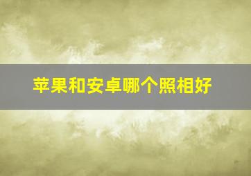 苹果和安卓哪个照相好