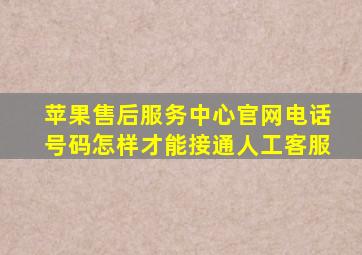 苹果售后服务中心官网电话号码怎样才能接通人工客服