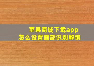 苹果商城下载app怎么设置面部识别解锁