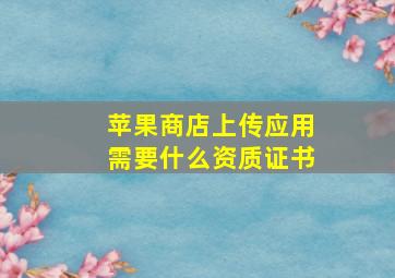 苹果商店上传应用需要什么资质证书