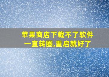 苹果商店下载不了软件一直转圈,重启就好了