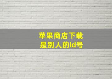 苹果商店下载是别人的id号