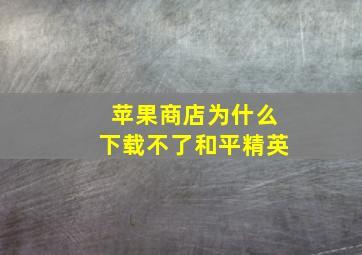 苹果商店为什么下载不了和平精英