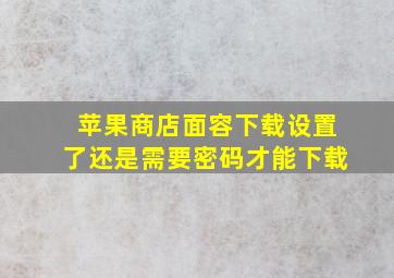 苹果商店面容下载设置了还是需要密码才能下载