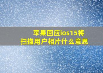 苹果回应ios15将扫描用户相片什么意思