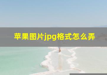 苹果图片jpg格式怎么弄