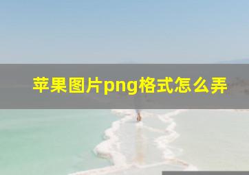 苹果图片png格式怎么弄