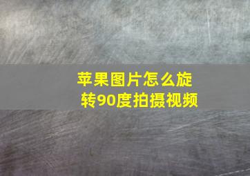 苹果图片怎么旋转90度拍摄视频