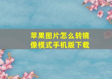 苹果图片怎么转镜像模式手机版下载