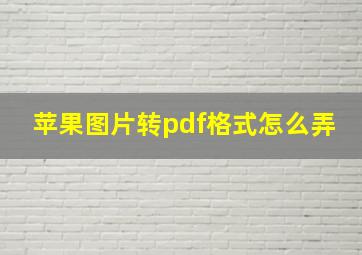 苹果图片转pdf格式怎么弄