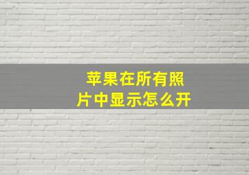 苹果在所有照片中显示怎么开