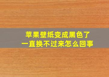 苹果壁纸变成黑色了一直换不过来怎么回事