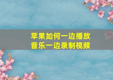 苹果如何一边播放音乐一边录制视频