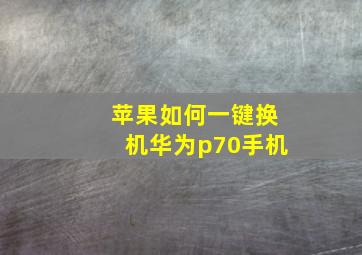 苹果如何一键换机华为p70手机