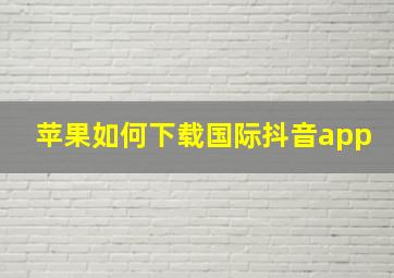 苹果如何下载国际抖音app