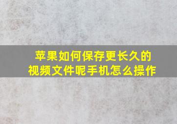 苹果如何保存更长久的视频文件呢手机怎么操作