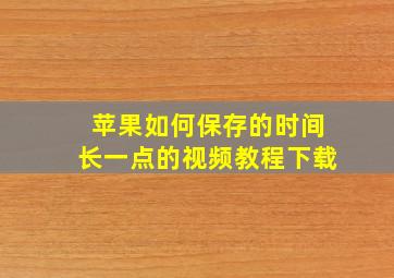 苹果如何保存的时间长一点的视频教程下载