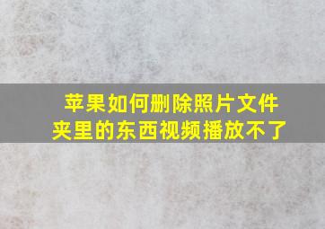 苹果如何删除照片文件夹里的东西视频播放不了