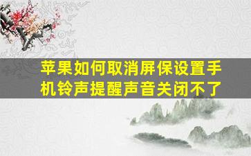 苹果如何取消屏保设置手机铃声提醒声音关闭不了