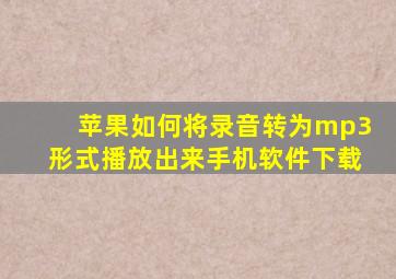 苹果如何将录音转为mp3形式播放出来手机软件下载