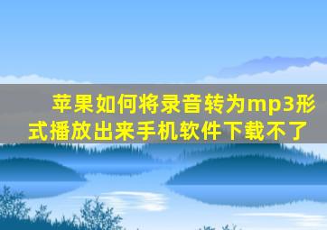 苹果如何将录音转为mp3形式播放出来手机软件下载不了