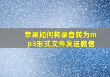 苹果如何将录音转为mp3形式文件发送微信