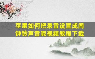 苹果如何把录音设置成闹钟铃声音呢视频教程下载