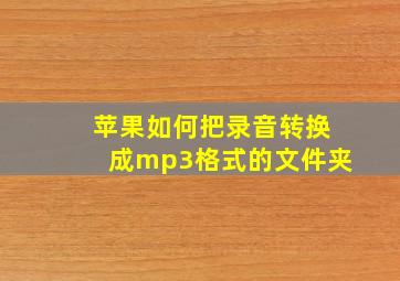 苹果如何把录音转换成mp3格式的文件夹