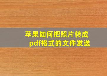 苹果如何把照片转成pdf格式的文件发送